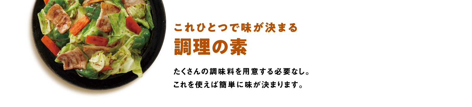 これひとつで味が決まる調理の素　たくさんの調味料を用意する必要なし。これを使えば簡単に味が決まります。