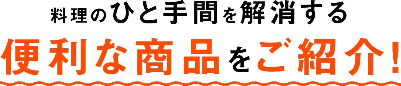 料理のひと手間を解消する便利な商品をご紹介！