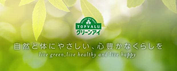 QUALITY AND TRUST TOPVALU グリーンアイ 自然と体にやさしい、心豊かなくらしを live green, live healthy and live happy