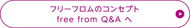 フリーフロムのコンセプト free from Q&Aへ