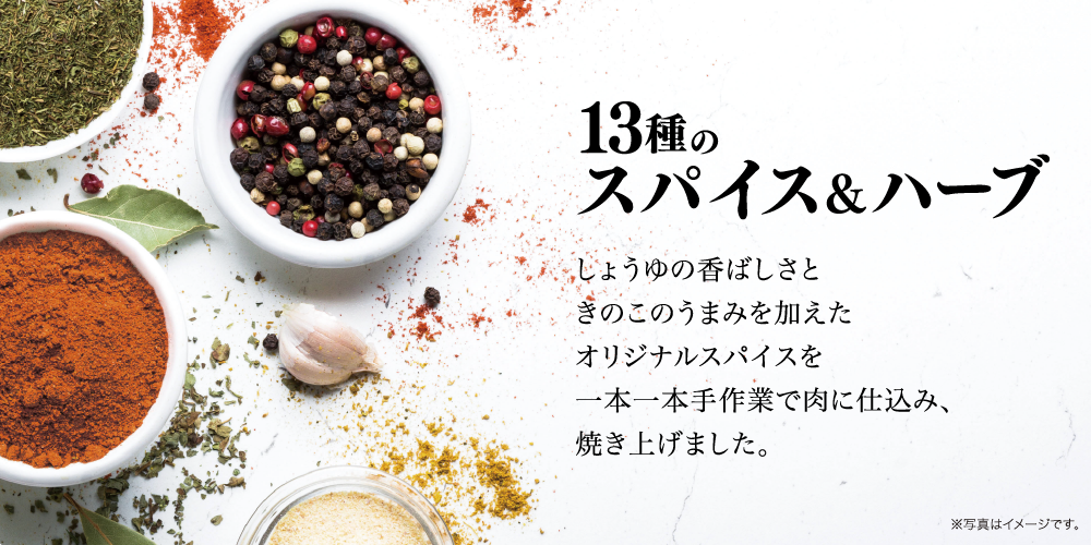 13種のスパイス＆ハーブしょうゆの香ばしさときのこのうまみを加えたオリジナルスパイスを一本一本手作業で肉に仕込み、焼き上げました。※写真はイメージです。