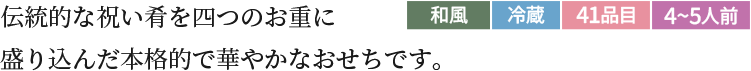 伝統的な祝い肴を四つのお重に盛り込んだ本格的で華やかなおせちです。和風冷蔵41品目4~5人前