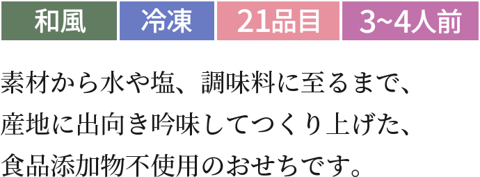 素材から水や塩、調味料に至るまで、産地に出向き吟味してつくり上げた、食品添加物不使用のおせちです。和風冷蔵21品目3~4人前