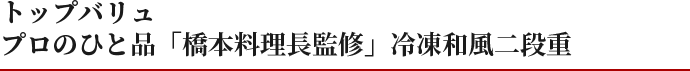 トップバリュ プロのひと品「橋本料理長監修」冷凍和風二段重