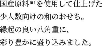 国産原料※1を使用して仕上げた少人数向けの和のおせち。縁起の良い八角重に、彩りも豊かに盛り込みました。