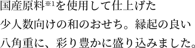 国産原料※1を使用して仕上げた少人数向けの和のおせち。縁起の良い八角重に、彩りも豊かに盛り込みました。