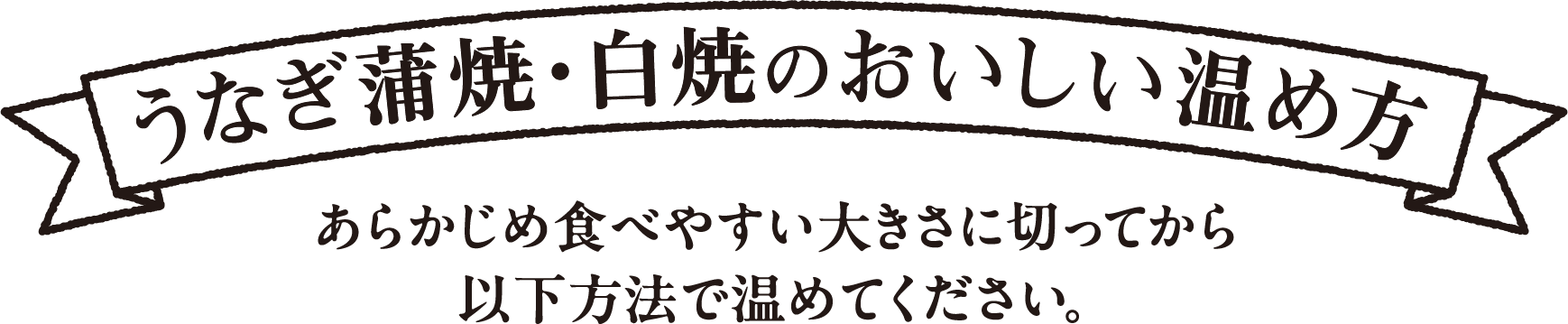 うなぎ蒲焼・白焼のおいしい温め方 あらかじめ食べやすい大きさに切ってから以下方法で温めてください。