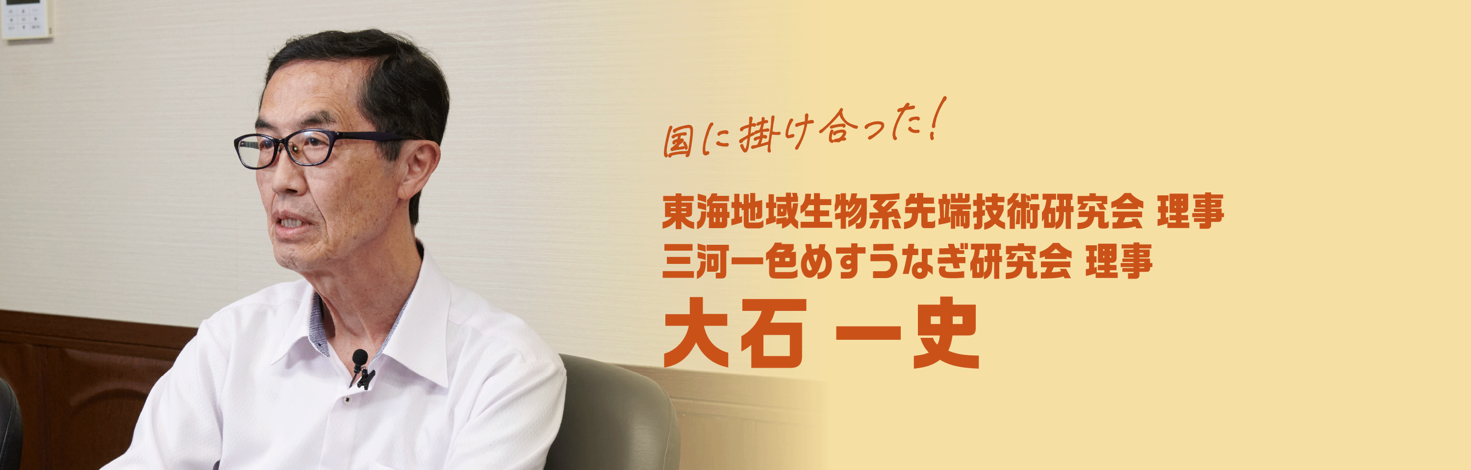 国に掛け合った！ 東海地域生物系先端技術研究会 理事三河一色めすうなぎ研究会 理事 大石 一史