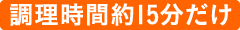 調理時間約15分だけ
