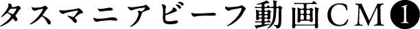 タスマニアビーフ動画CM❶