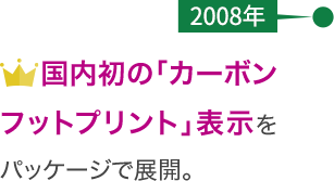 【2008年】国内初の「カーボンフットプリント」表示をパッケージで展開。