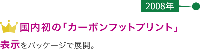 【2008年】国内初の「カーボンフットプリント」表示をパッケージで展開。