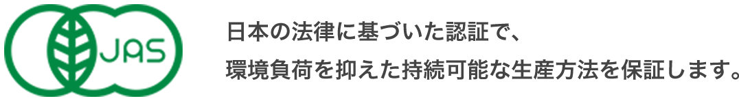 日本の法律に基づいた認証で、環境負荷を抑えた持続可能な生産方法を保証します。