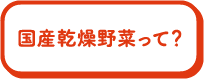 国産乾燥野菜って？