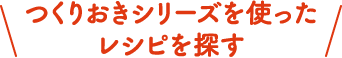 くりおきシリーズを使ったレシピを探す