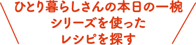 とり暮らしさんの本日の一椀シリーズを使ったレシピを探す