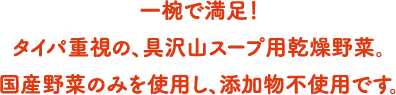 一椀で満足！タイパ重視の、具沢山スープ用乾燥野菜。国産野菜のみを使用し、添加物不使用です。