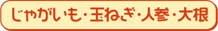 じゃがいも・玉ねぎ・人参・大根