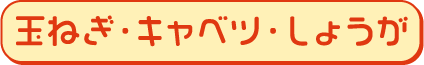 玉ねぎ・キャベツ・しょうが