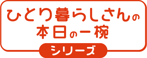 ひとり暮らしさんの本日の一椀シリーズ