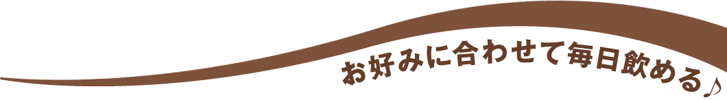 お好みに合わせて毎日飲める