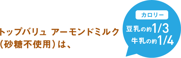 トップバリュ アーモンドミルク(砂糖不使用)はカロリー豆乳の約1/3 牛乳の約1/4