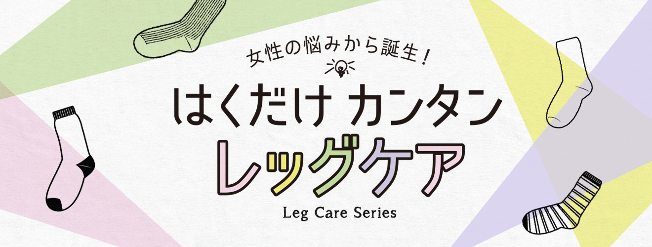 女性の悩みから誕生! はくだけカンタンレッグケア Leg Care Ssries