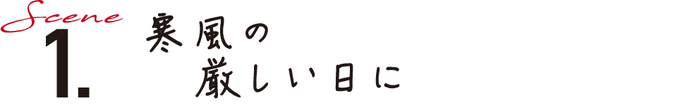 Scene1.寒風の厳しい日に