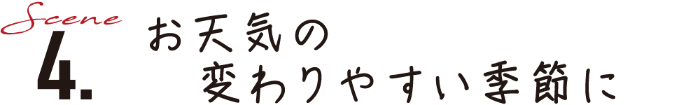 Scene4.お天気の 変わりやすい季節に