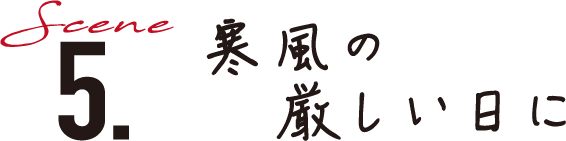 Scene5.寒風の厳しい日に