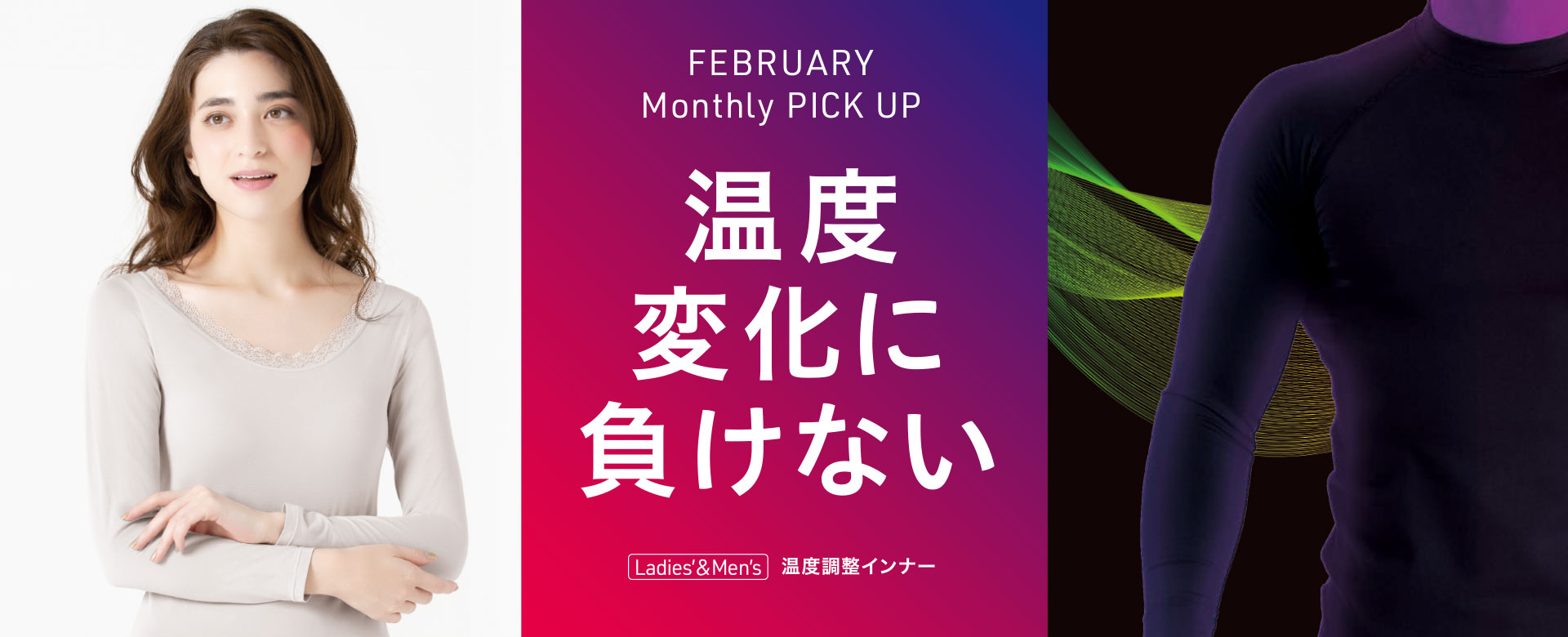 FEBRUARY Monthly PICK UP 温度変化に負けない