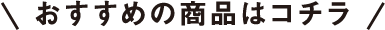 おすすめの商品はコチラ