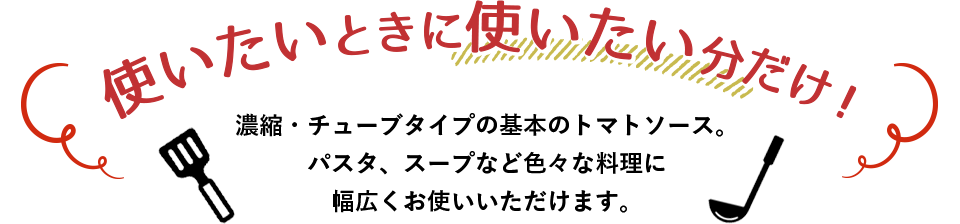 使いたいときに使いたい分だけ！濃縮・チューブタイプの基本のトマトソース。パスタ、スープなど色々な料理に幅広くお使いいただけます。