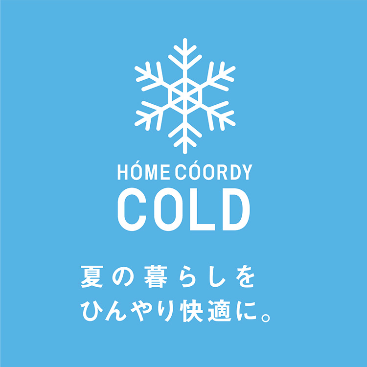 HOME COORDY COLD 夏の暮らしをひんやり快適に。