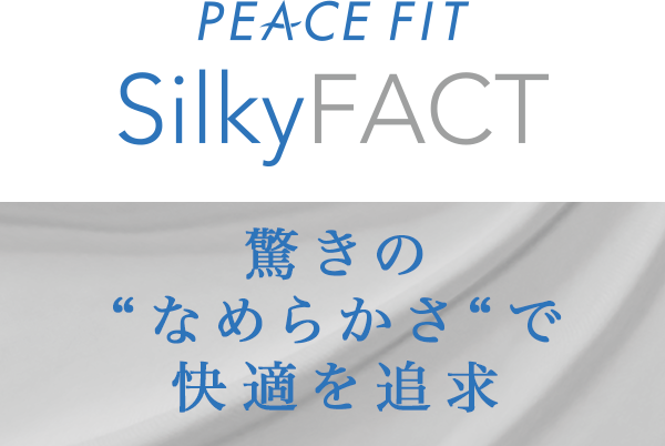PEACE FIT SilkyFACT 驚きの“なめらかさ”で快適を追求