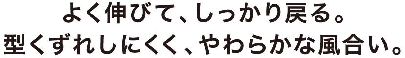 よく伸びて、しっかり戻り、はきやすい。型くずれしにくく、やわらかな風合い。