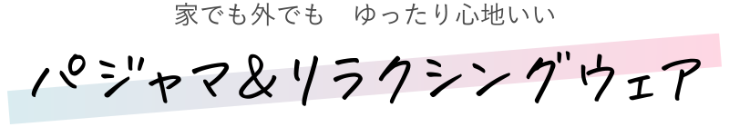 家でも外でもゆったり心地いい パジャマ＆リラクシングウェア