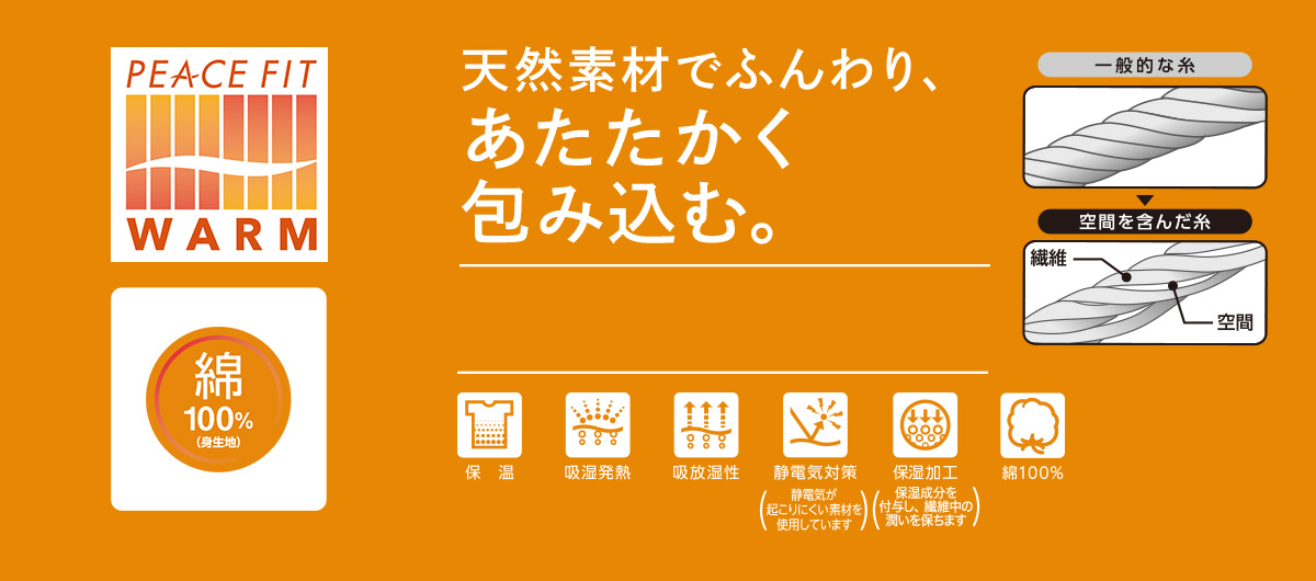 PEACE FIT WARM 綿100%(身生地) 天然素材でふんわり、あたたかく包み込む。 天然由来成分シルクアミノ酸加工