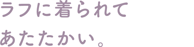 ラフに着られてあたたかい。