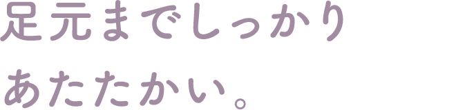 足元までしっかりあたたかい。