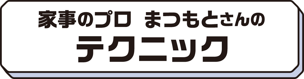 家事のプロ まつもとさんのテクニック