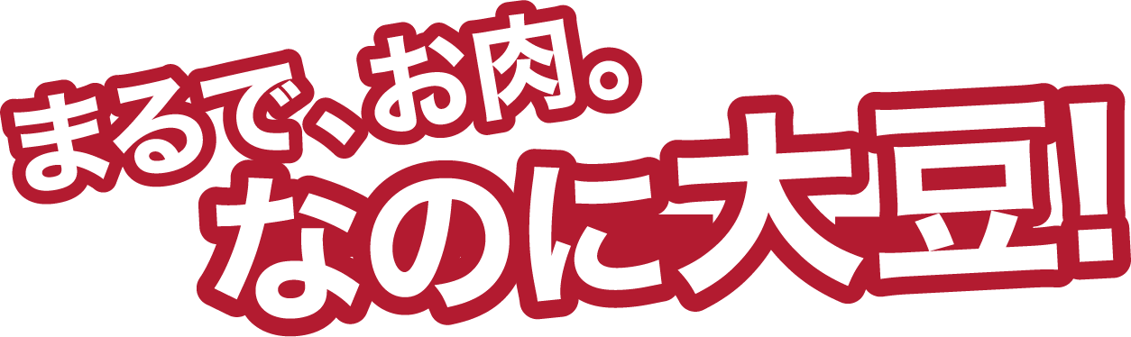 まるで、お肉。なのに大豆!
