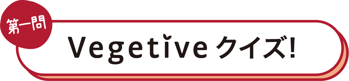 第一問 Vegetiveクイズ!