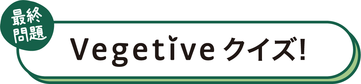 最終問題 Vegetiveクイズ!