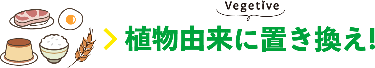 ハム・卵・プリン・ご飯・麦 > Vegetive 植物由来に置き換え!