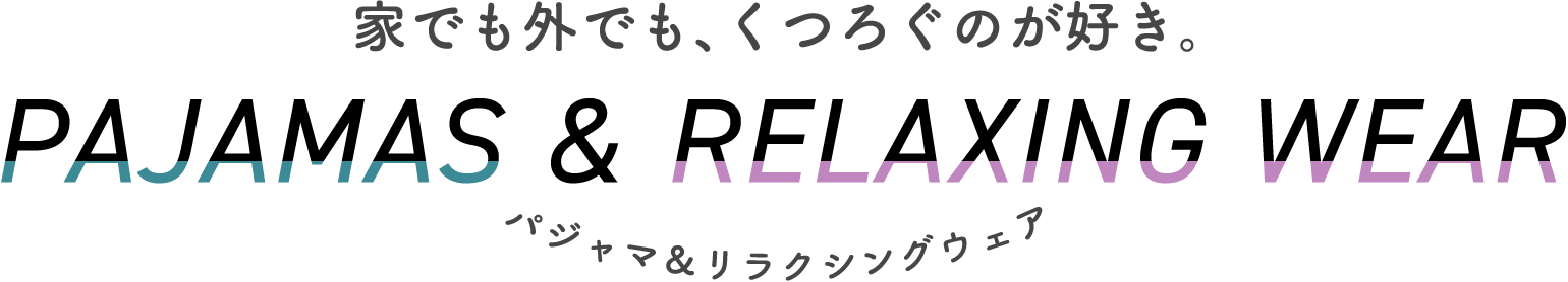 家でも外でも、くつろぐのが好き。パジャマ＆リラクシングウェア