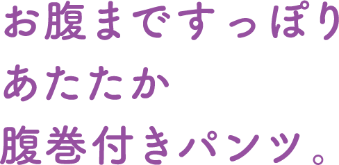 お腹まですっぽりあたたか腹巻付きパンツ。