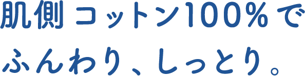 肌側コットン100%でふんわり、しっとり。