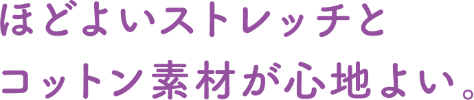 ほどよいストレッチとコットン素材が心地よい。