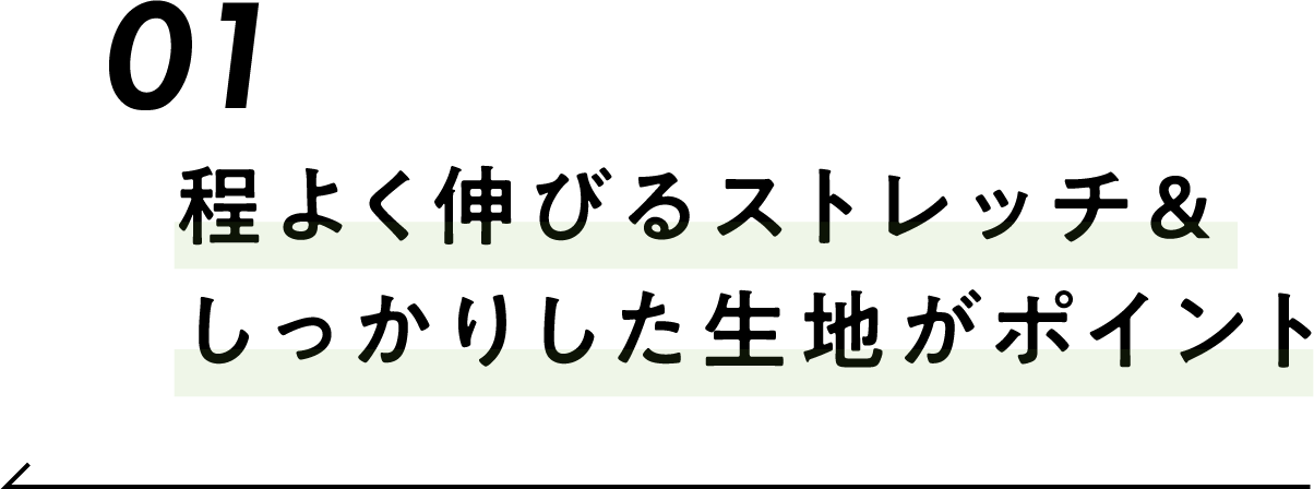 01 程よく伸びるストレッチ＆しっかりした生地がポイント